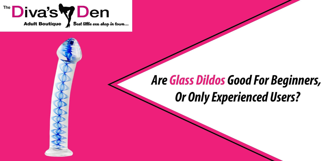 Are Glass Dildos Good For Beginners, Or Only Experienced Users? - divasdenau