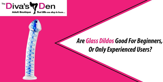Are Glass Dildos Good For Beginners, Or Only Experienced Users? - divasdenau